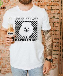 Got that dawg in me pomeranian dog shirt
