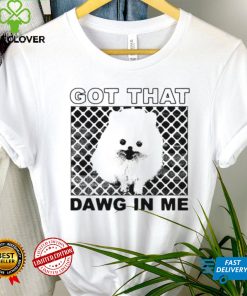 Got that dawg in me pomeranian dog shirt