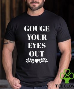 Gouge Your Eyes Out shirt