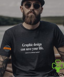 Graphic Design Can Save Your Life Graphic Design Is A Scam Shirt