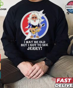 Grateful Dead Bob Weir I may be old but i got to see Jerry shirt