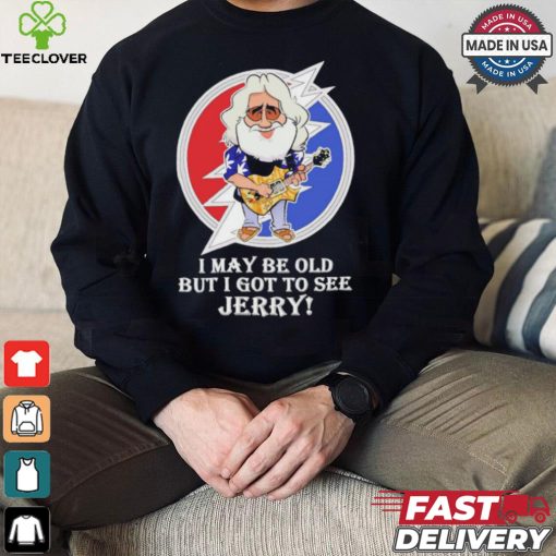 Grateful Dead Bob Weir I may be old but i got to see Jerry shirt