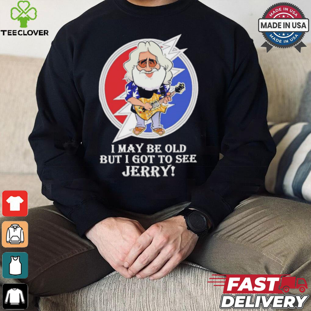 Grateful Dead Bob Weir I may be old but i got to see Jerry shirt Grateful Dead Bob Weir I may be old but i got to see Jerry shirt