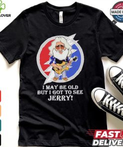 Grateful Dead Bob Weir I may be old but i got to see Jerry shirt