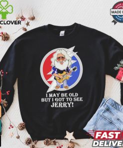 Grateful Dead Bob Weir I may be old but i got to see Jerry shirt