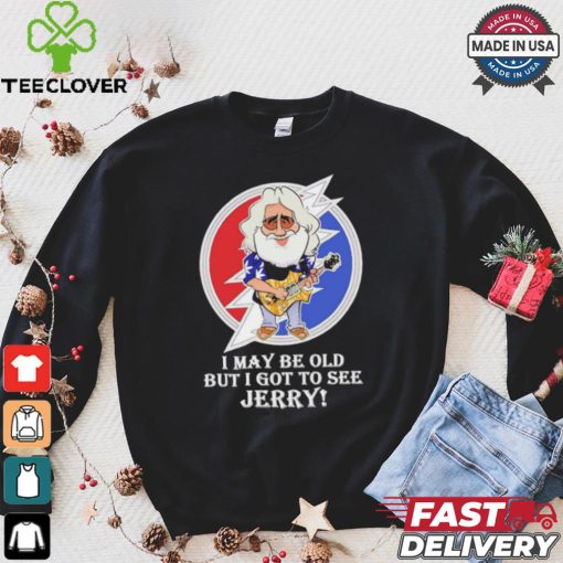 Grateful Dead Bob Weir I may be old but i got to see Jerry shirt