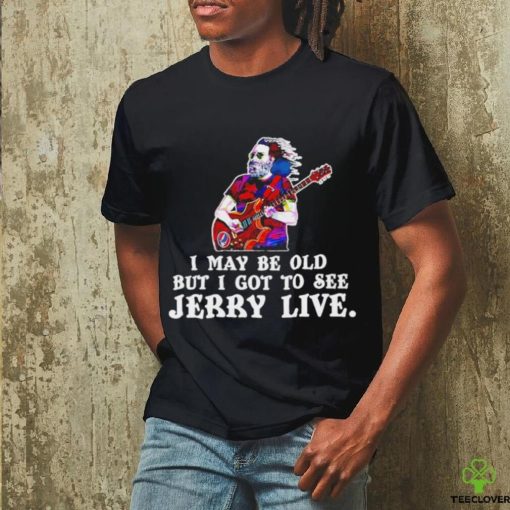 Grateful Dead I May Be Old But I Gotta See Jerry Live 2024 Shirt