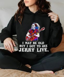 Grateful Dead I May Be Old But I Gotta See Jerry Live 2024 Shirt