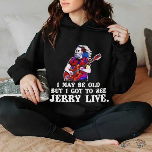 Grateful Dead I May Be Old But I Gotta See Jerry Live 2024 Shirt