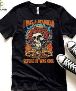 Grateful Dead I Was A Deadhead Before It Was Cool Fan hoodie, sweater, longsleeve, shirt v-neck, t-shirt