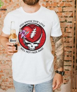 Grateful Dead Valentine day you know our love will not fade away shirt