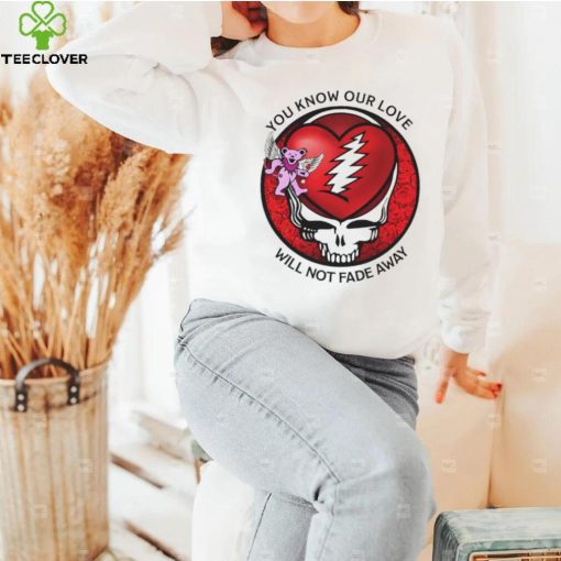 Grateful Dead Valentine day you know our love will not fade away hoodie, sweater, longsleeve, shirt v-neck, t-shirt