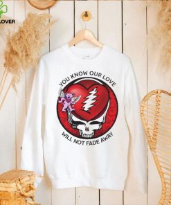 Grateful Dead Valentine day you know our love will not fade away hoodie, sweater, longsleeve, shirt v-neck, t-shirt