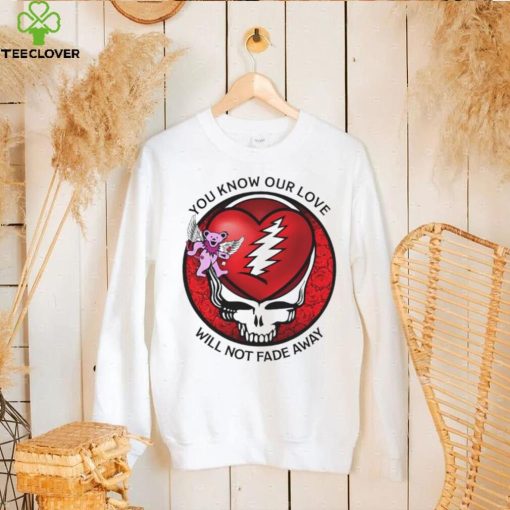 Grateful Dead Valentine day you know our love will not fade away hoodie, sweater, longsleeve, shirt v-neck, t-shirt