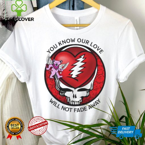 Grateful Dead Valentine day you know our love will not fade away hoodie, sweater, longsleeve, shirt v-neck, t-shirt