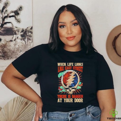 Grateful Dead When Life Is Easy Street There Is Danger At Your Door T Shirt