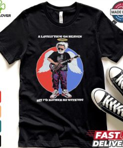 Gratefull Dead a lovely view on heaven but i’d rather be with you shirt