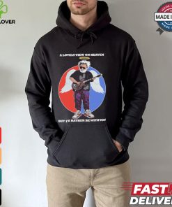 Gratefull Dead a lovely view on heaven but i’d rather be with you shirt