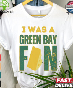 Green Bay Packers I was a Green Bay fan cheese shirt