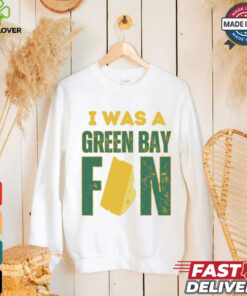 Green Bay Packers I was a Green Bay fan cheese shirt 1 Green Bay Packers I was a Green Bay fan cheese shirt