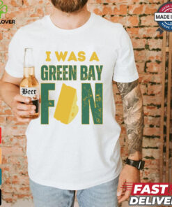 Green Bay Packers I was a Green Bay fan cheese shirt 2 Green Bay Packers I was a Green Bay fan cheese shirt