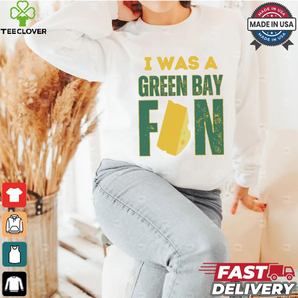 Green Bay Packers I was a Green Bay fan cheese shirt Green Bay Packers I was a Green Bay fan cheese shirt