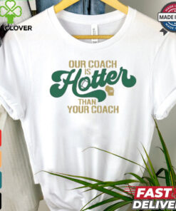 Green Bay Packers our coach is hotter than your coach shirt