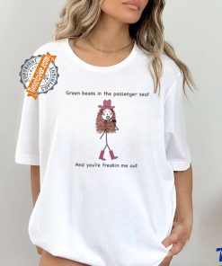 Green Beans In The Passenger Seat And You're Freakin Me Out Tee Shirt