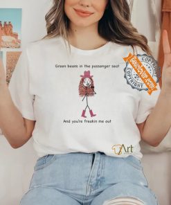 Green Beans In The Passenger Seat And You're Freakin Me Out Tee Shirt