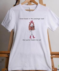 Green Beans In The Passenger Seat And You're Freakin Me Out Tee Shirt