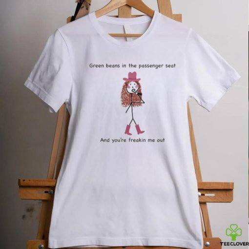 Green Beans In The Passenger Seat And You’re Freakin Me Out Tee Shirt