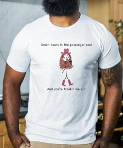 Green Beans In The Passenger Seat And You're Freakin Me Out Tee Shirt