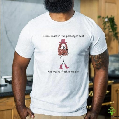 Green Beans In The Passenger Seat And You’re Freakin Me Out Tee Shirt