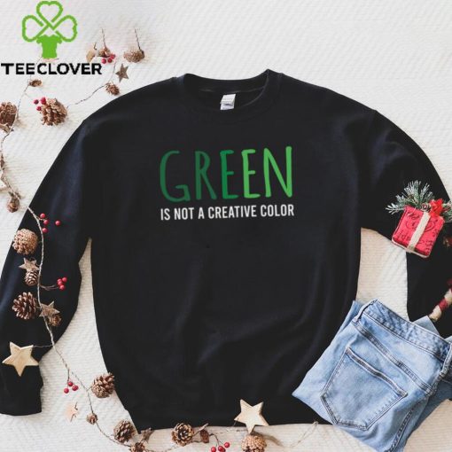 Green Is Not A Creative Color Unisex Sweathoodie, sweater, longsleeve, shirt v-neck, t-shirt