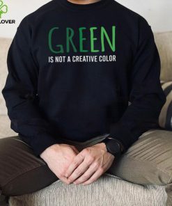 Green Is Not A Creative Color Unisex Sweathoodie, sweater, longsleeve, shirt v-neck, t-shirt