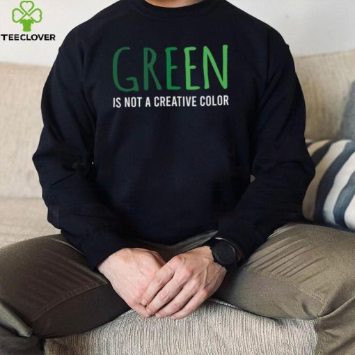 Green Is Not A Creative Color Unisex Sweathoodie, sweater, longsleeve, shirt v-neck, t-shirt