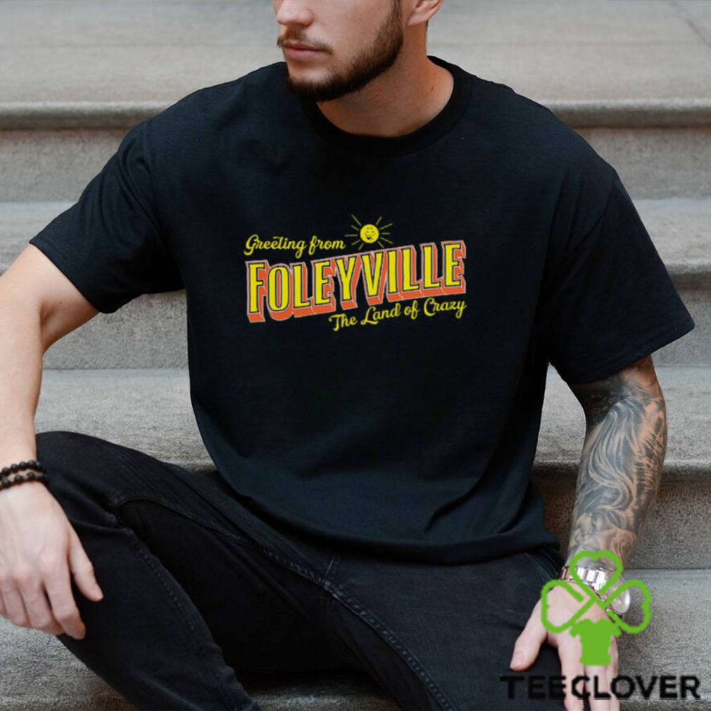 Greetings From Foleyville The Land Of Crazy Shirt Greetings From Foleyville The Land Of Crazy Shirt