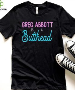 Greg Abbott Is A Butthead Shirt