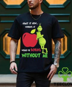 Grinch Admit It Now Working At Applebee’s Would Be Boring Without Me Shirt