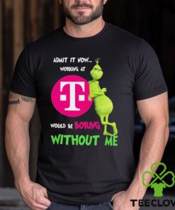 Grinch Admit It Now Working At T Mobile Would Be Boring Without Me Shirt