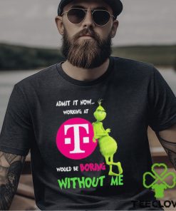 Grinch Admit It Now Working At T Mobile Would Be Boring Without Me Shirt