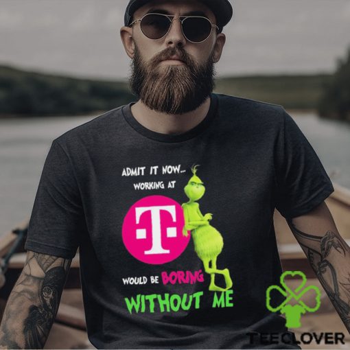 Grinch Admit It Now Working At T Mobile Would Be Boring Without Me Shirt