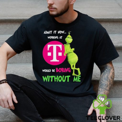 Grinch Admit It Now Working At T Mobile Would Be Boring Without Me Shirt