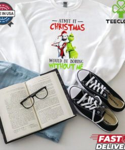 Grinch Admit it Christmas would be boring without me shirt