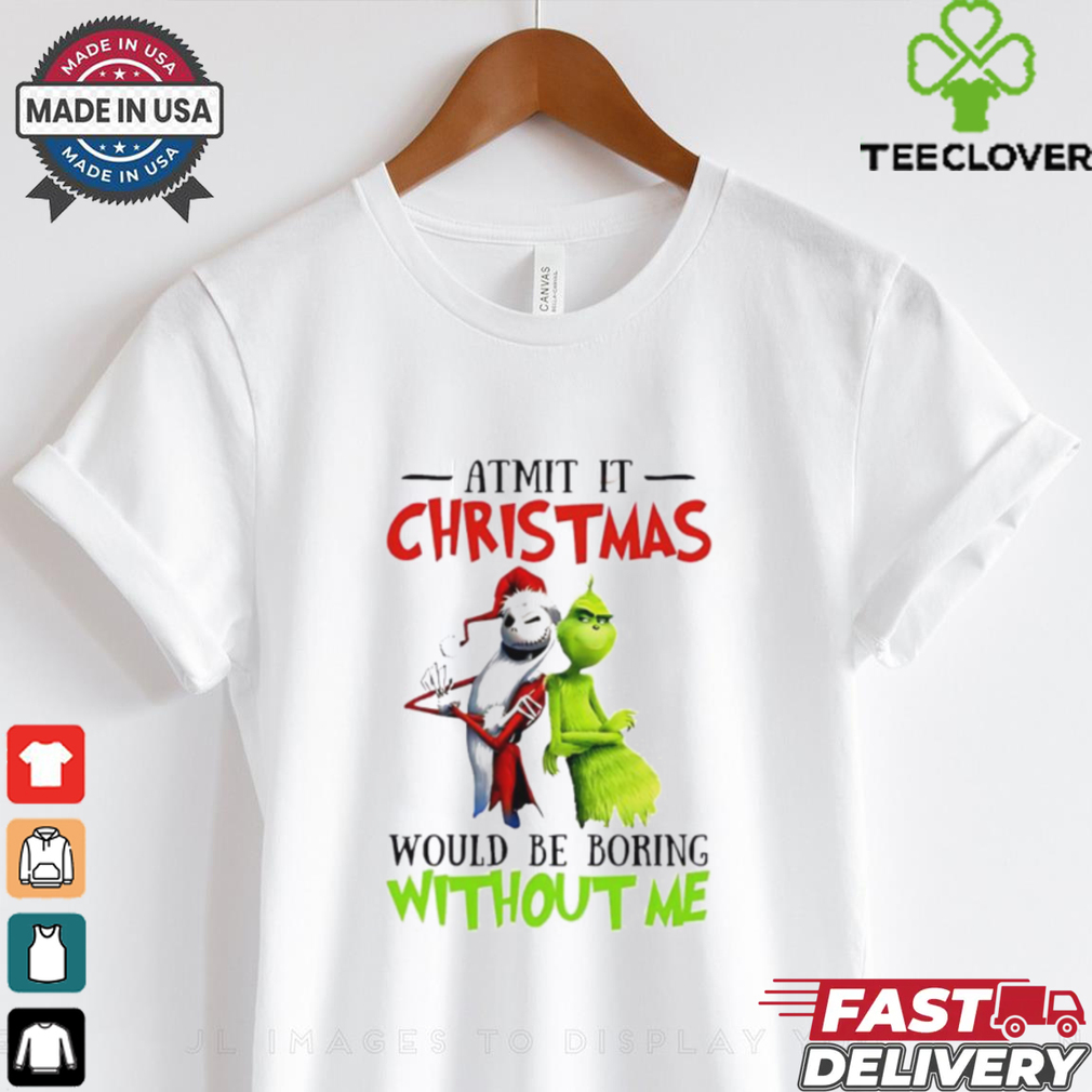 Grinch Admit it Christmas would be boring without me shirt Grinch Admit it Christmas would be boring without me shirt