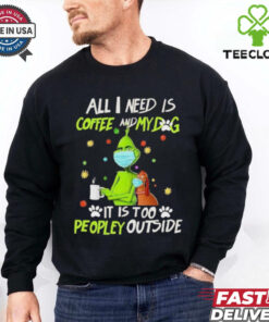Grinch All I Need Is Coffee And My Dog It Is Too Peopley Outside Christmas Shirt 1 Grinch All I Need Is Coffee And My Dog It Is Too Peopley Outside Christmas Shirt