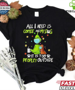Grinch All I Need Is Coffee And My Dog It Is Too Peopley Outside Christmas Shirt 2 Grinch All I Need Is Coffee And My Dog It Is Too Peopley Outside Christmas Shirt