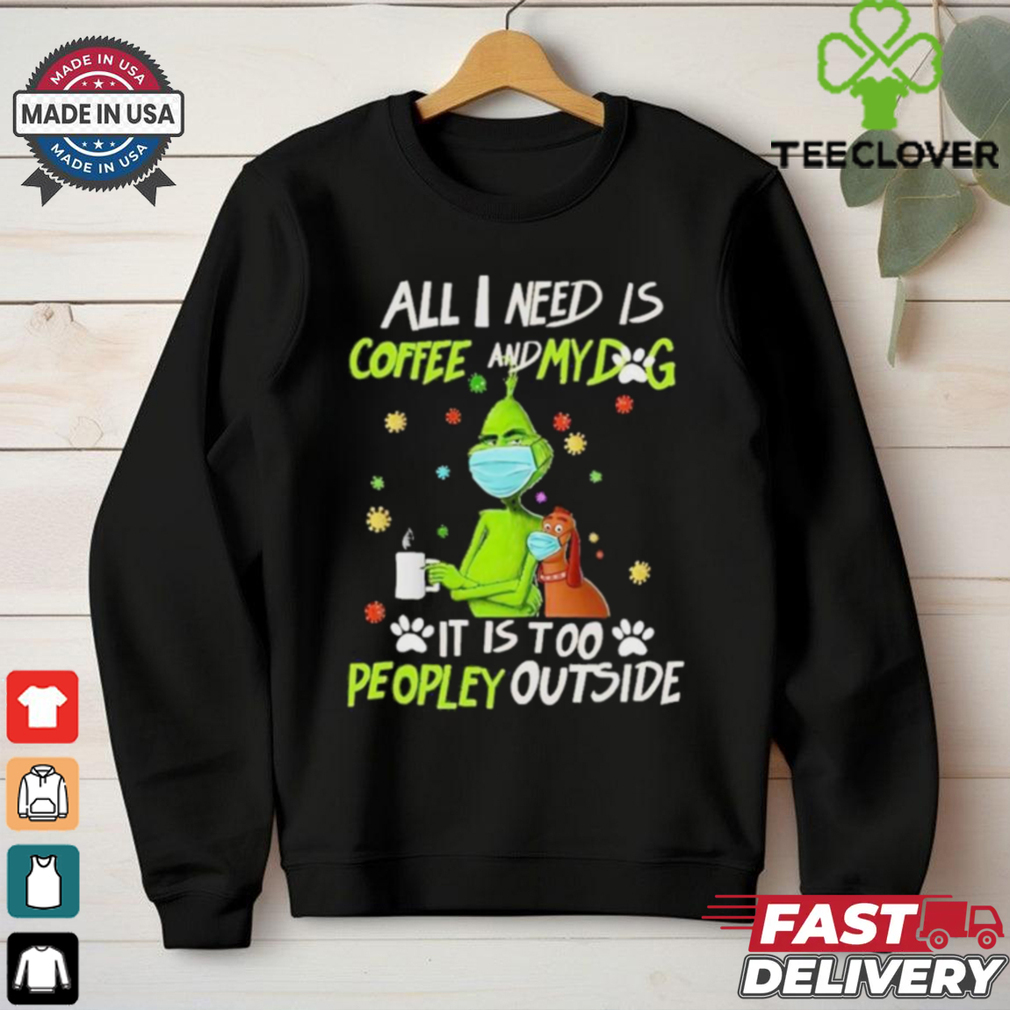 Grinch All I Need Is Coffee And My Dog It Is Too Peopley Outside Christmas Shirt Grinch All I Need Is Coffee And My Dog It Is Too Peopley Outside Christmas Shirt