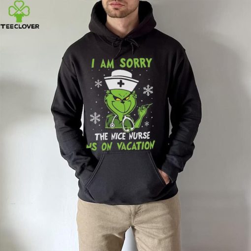 Grinch Christmas T hoodie, sweater, longsleeve, shirt v-neck, t-shirt I Am Sorry The Nice Nurse Is On Vacation Merry Christmas