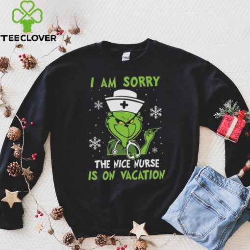 Grinch Christmas T hoodie, sweater, longsleeve, shirt v-neck, t-shirt I Am Sorry The Nice Nurse Is On Vacation Merry Christmas